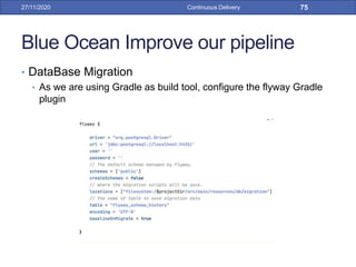 Blue Ocean Improve our pipeline
• DataBase Migration
• As we are using Gradle as build tool, configure the flyway Gradle
plugin
27/11/2020 Continuous Delivery 75
 