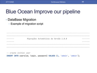 Blue Ocean Improve our pipeline
• DataBase Migration
• Example of migration script
27/11/2020 Continuous Delivery 77
 