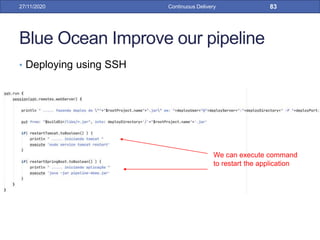 Blue Ocean Improve our pipeline
• Deploying using SSH
27/11/2020 Continuous Delivery 83
We can execute command
to restart the application
 