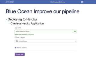 Blue Ocean Improve our pipeline
• Deploying to Heroku
• Create a Heroku Application
27/11/2020 Continuous Delivery 85
 