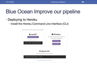 Blue Ocean Improve our pipeline
• Deploying to Heroku
• Install the Heroku Command Line Interface (CLI)
27/11/2020 Continuous Delivery 86
 