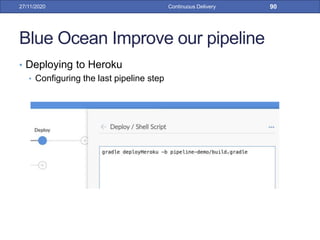 Blue Ocean Improve our pipeline
• Deploying to Heroku
• Configuring the last pipeline step
27/11/2020 Continuous Delivery 90
 