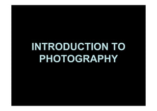 INTRODUCTION TO
  PHOTOGRAPHY
 