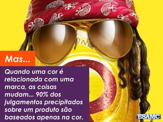 Mas... 
Quando uma cor é 
relacionada com uma 
marca, as coisas 
mudam... 90% dos 
julgamentos precipitados 
sobre um produto são 
baseados apenas na cor. 
 