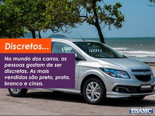 Discretos... 
No mundo dos carros, as 
pessoas gostam de ser 
discretas. As mais 
vendidas são preto, prata, 
branco e cinza. 
 