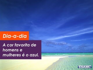 Dia-a-dia 
A cor favorita de 
homens e 
mulheres é o azul. 
 