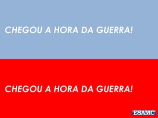 CHEGOU A HORA DA GUERRA! 
CHEGOU A HORA DA GUERRA! 
 