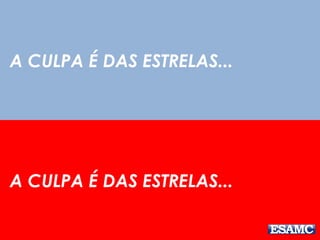 A CULPA É DAS ESTRELAS... 
A CULPA É DAS ESTRELAS... 
 