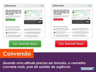 Conversão 
Quando uma atitude precisa ser tomada, o vermelho 
converte mais, pois dá sentido de urgência. 
 