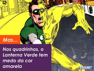 Mas... 
Nos quadrinhos, o 
Lanterna Verde tem 
medo da cor 
amarela 
 