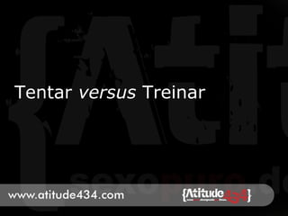 Tentar versus Treinar
 
