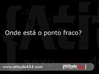 Onde está o ponto fraco?
 