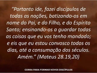 “Portanto ide, fazei discípulos de
todas as nações, batizando-os em
nome do Pai, e do Filho, e do Espírito
Santo; ensinand...