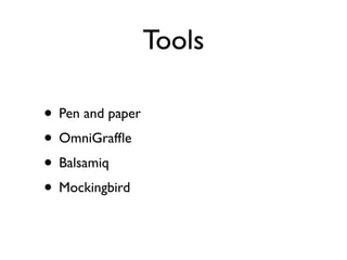 Tools

• Pen and paper
• OmniGrafﬂe
• Balsamiq
• Mockingbird
 