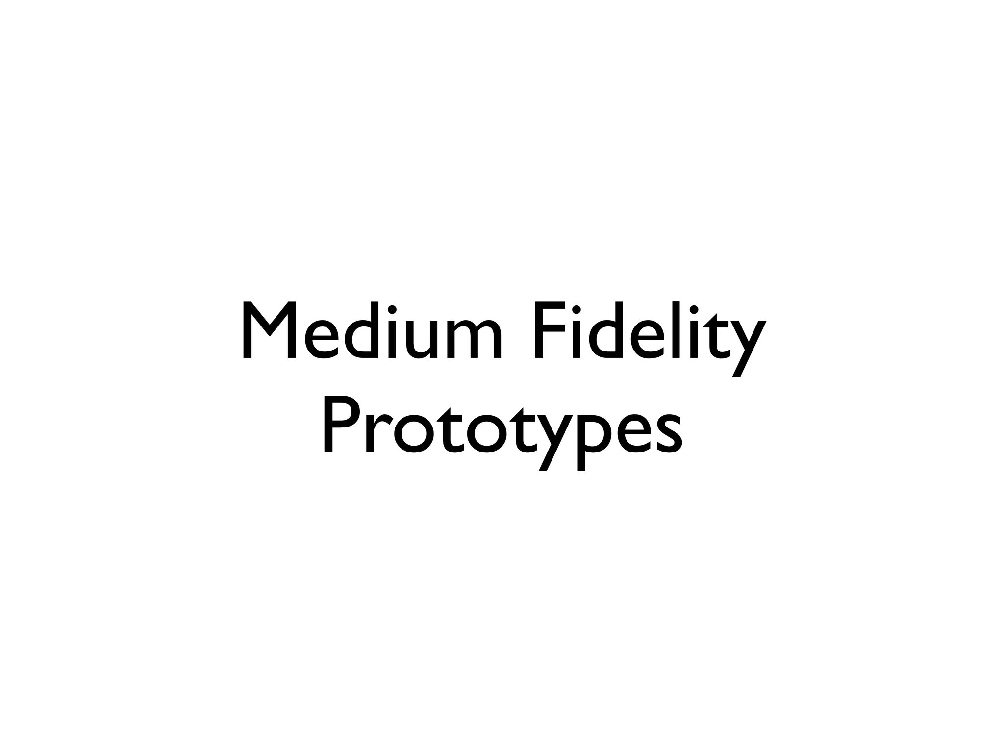 Medium Fidelity
 Prototypes
 