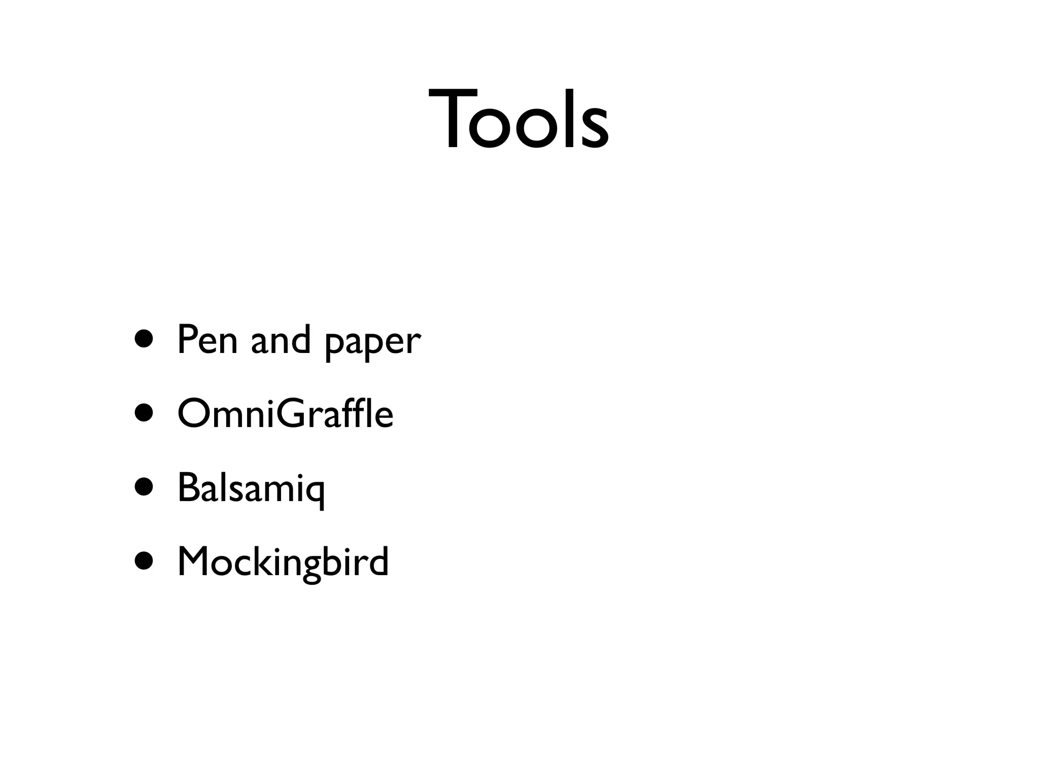 Tools

• Pen and paper
• OmniGrafﬂe
• Balsamiq
• Mockingbird
 