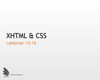 XHTML & CSS
Lektionen 13-16




 © 2009 by Noël Bossart
 
