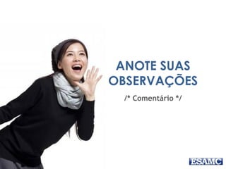 ANOTE SUAS 
OBSERVAÇÕES 
/* Comentário */ 
 