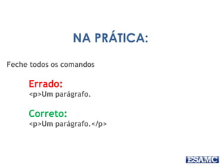 NA PRÁTICA:
Feche todos os comandos
Errado:
<p>Um parágrafo.
Correto:
<p>Um parágrafo.</p>
 