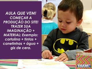 AULA QUE VEM!
COMEÇAR A
PRODUÇÃO DO SITE!
TRAZER SUA
IMAGINAÇÃO +
MATERIAL: Exemplo:
cartolina + tintas +
canetinhas + água +
giz de cera.
 