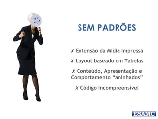 SEM PADRÕES
✗ Extensão da Mídia Impressa
✗ Layout baseado em Tabelas
✗ Conteúdo, Apresentação e
Comportamento “aninhados”
✗ Código Incompreensível
 