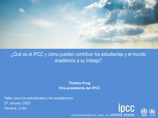 ¿Qué es el IPCC y cómo pueden contribuir los estudiantes y el mundo
académico a su trabajo?
Thelma Krug
Vice-presidenta de...