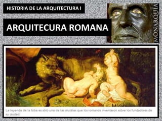 HISTORIA DE LA ARQUITECTURA I
ARQUITECURA ROMANA
 