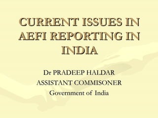 CURRENT ISSUES IN AEFI REPORTING IN INDIA Dr PRADEEP HALDAR ASSISTANT COMMISONER Government of India 