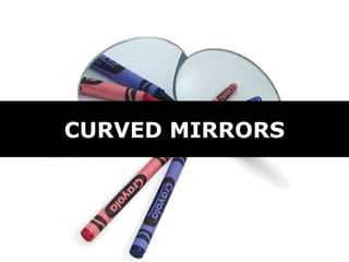 CURVED MIRRORS
 