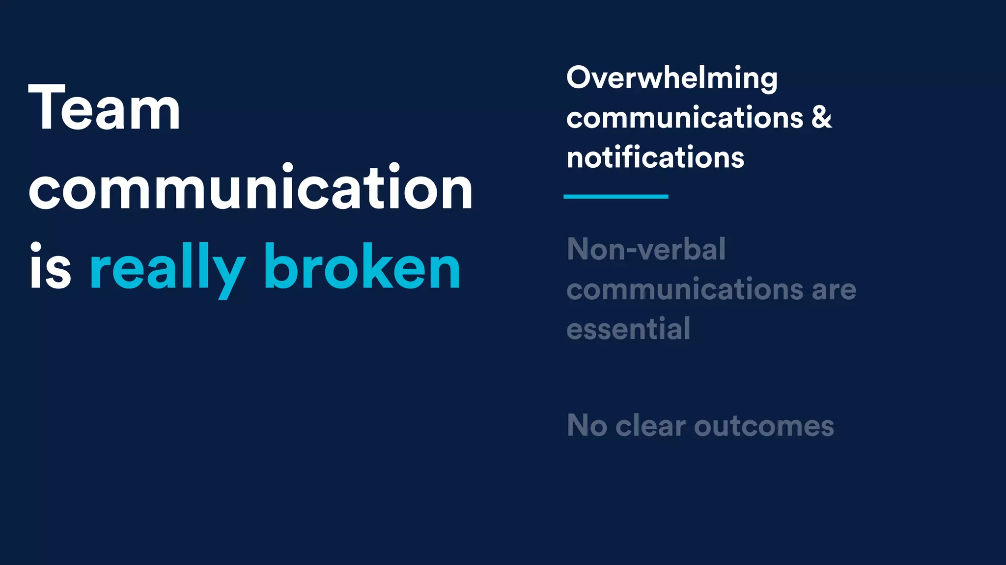 Overwhelming
communications &
notifications
Team
communication
is really broken
No clear outcomes
Non-verbal
communications are
essential
 