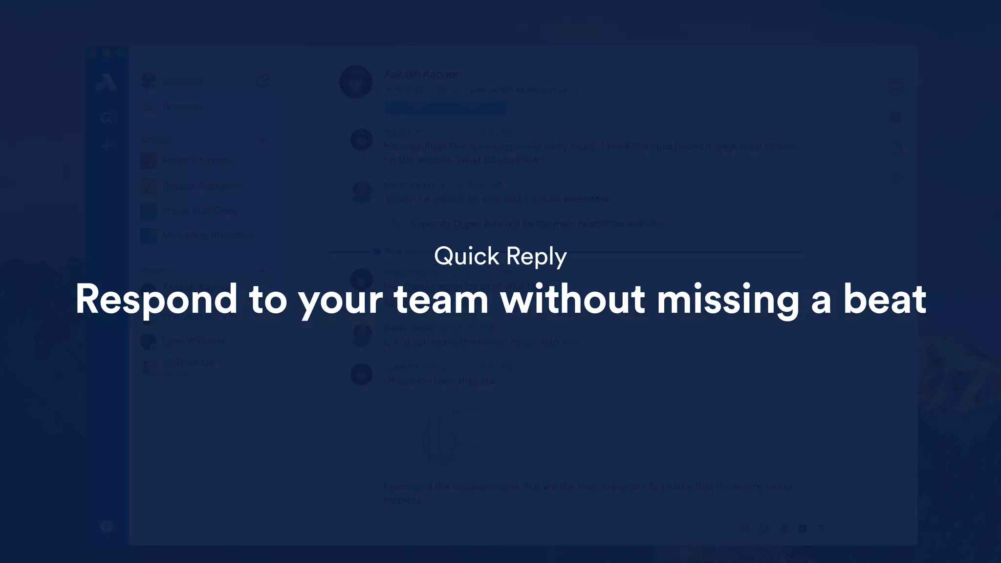 Quick Reply
Respond to your team without missing a beat
 