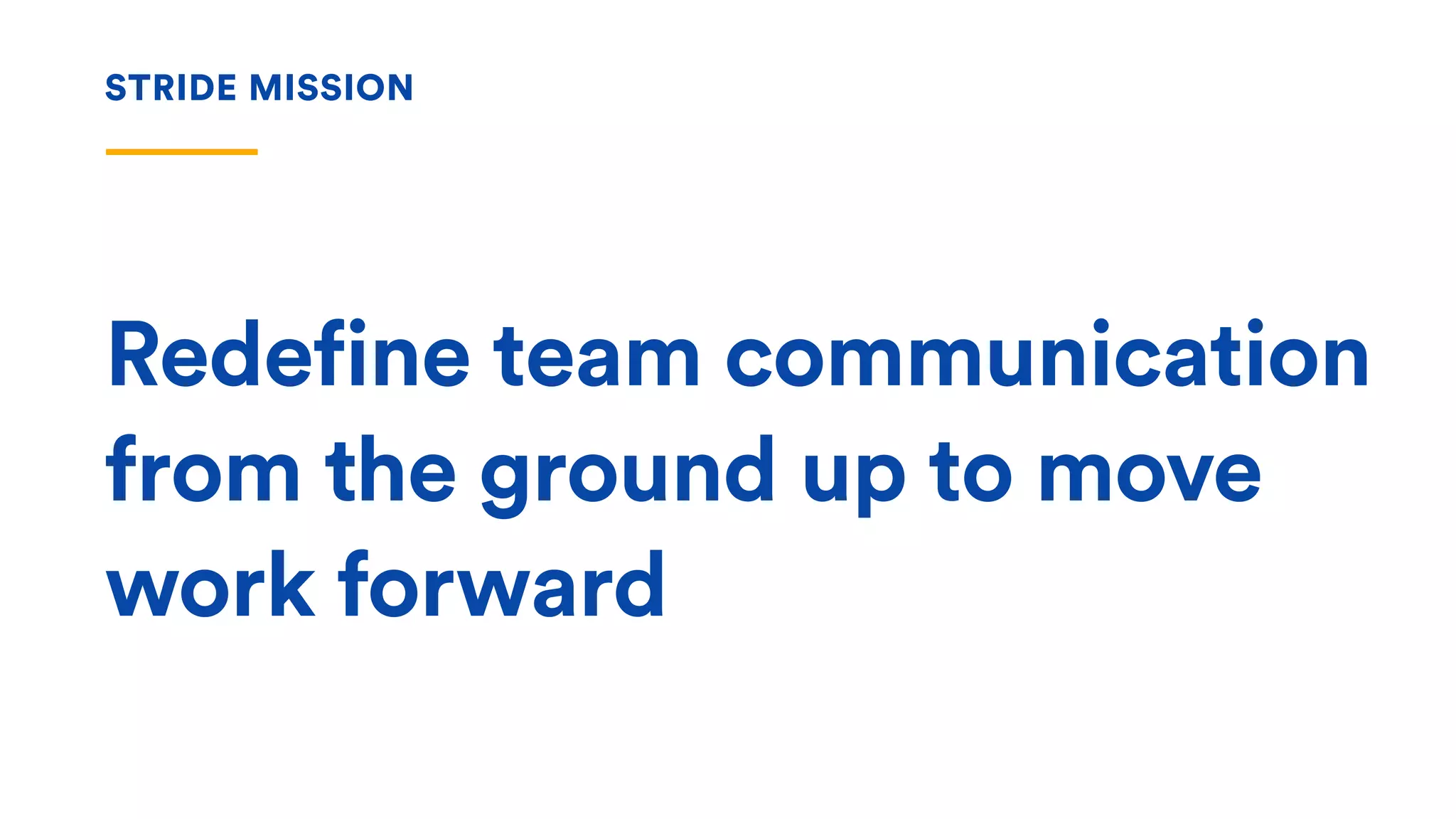 Redefine team communication
from the ground up to move
work forward
STRIDE MISSION
 