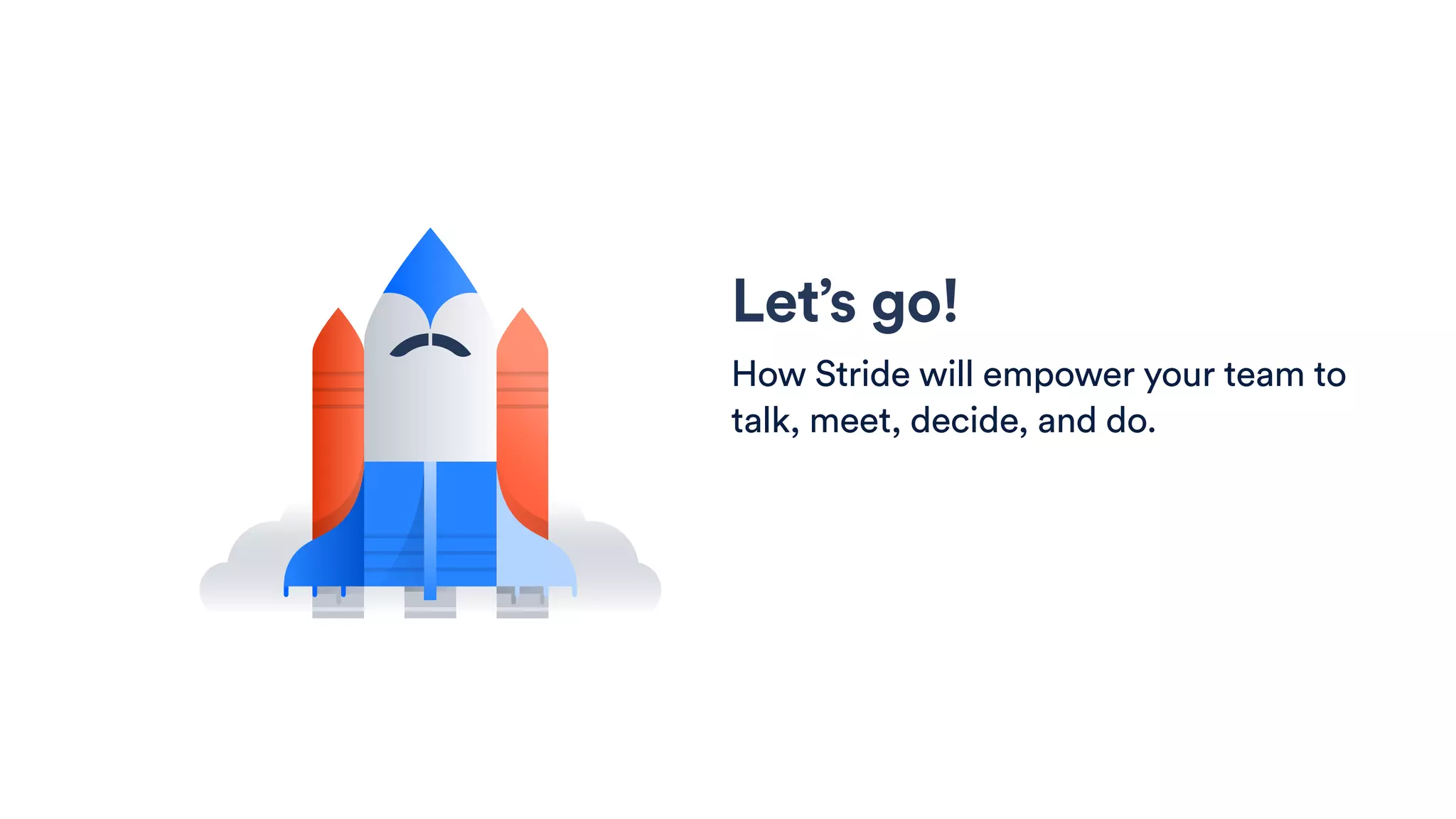 Let’s go!
How Stride will empower your team to
talk, meet, decide, and do.
 