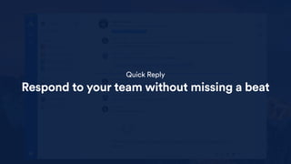 Quick Reply
Respond to your team without missing a beat
 