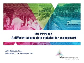 The PPPscan
      A different approach to stakeholder engagement



John Dagevos, Telos
Southampton 24th November 2011
 