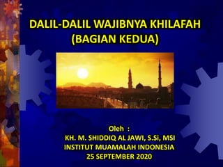 Oleh :
KH. M. SHIDDIQ AL JAWI, S.Si, MSI
INSTITUT MUAMALAH INDONESIA
25 SEPTEMBER 2020
DALIL-DALIL WAJIBNYA KHILAFAH
(BAGIAN KEDUA)
 