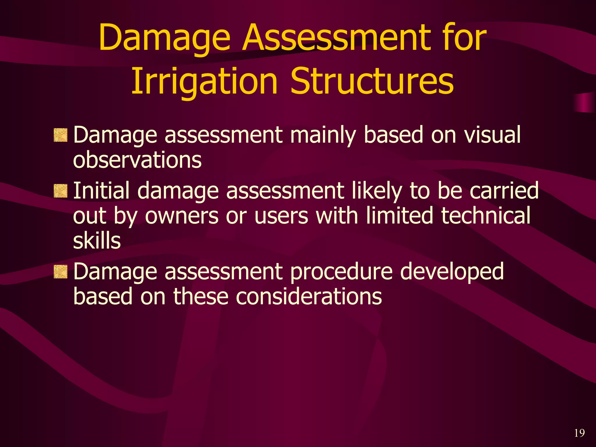 Damage Assessment for  Irrigation Structures  Damage assessment mainly based on visual observations Initial damage assessment likely to be carried out by owners or users with limited technical skills Damage assessment procedure developed based on these considerations 