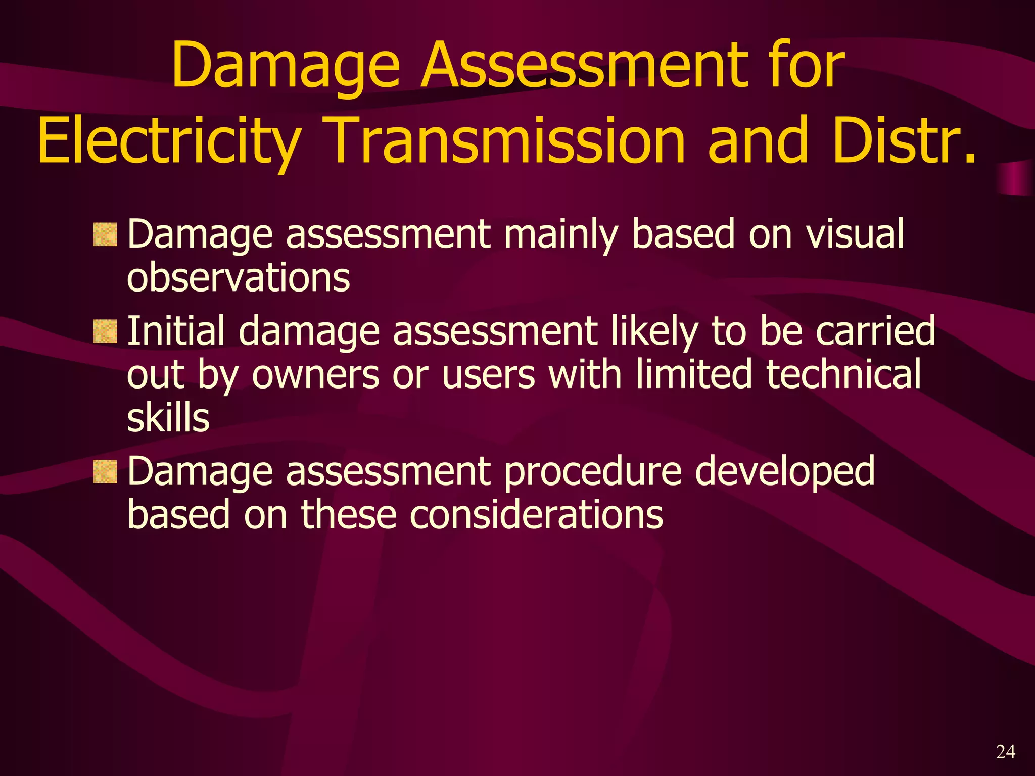 Damage Assessment for  Electricity Transmission and Distr.  Damage assessment mainly based on visual observations Initial damage assessment likely to be carried out by owners or users with limited technical skills Damage assessment procedure developed based on these considerations 
