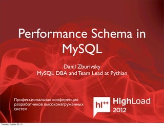 Performance Schema in
                         MySQL
                                  Danil Zburivsky
                          MySQL DBA and Team Lead at Pythian




Tuesday, October 23, 12
 
