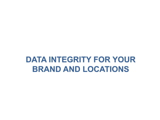 DATA INTEGRITY FOR YOUR
 BRAND AND LOCATIONS
 