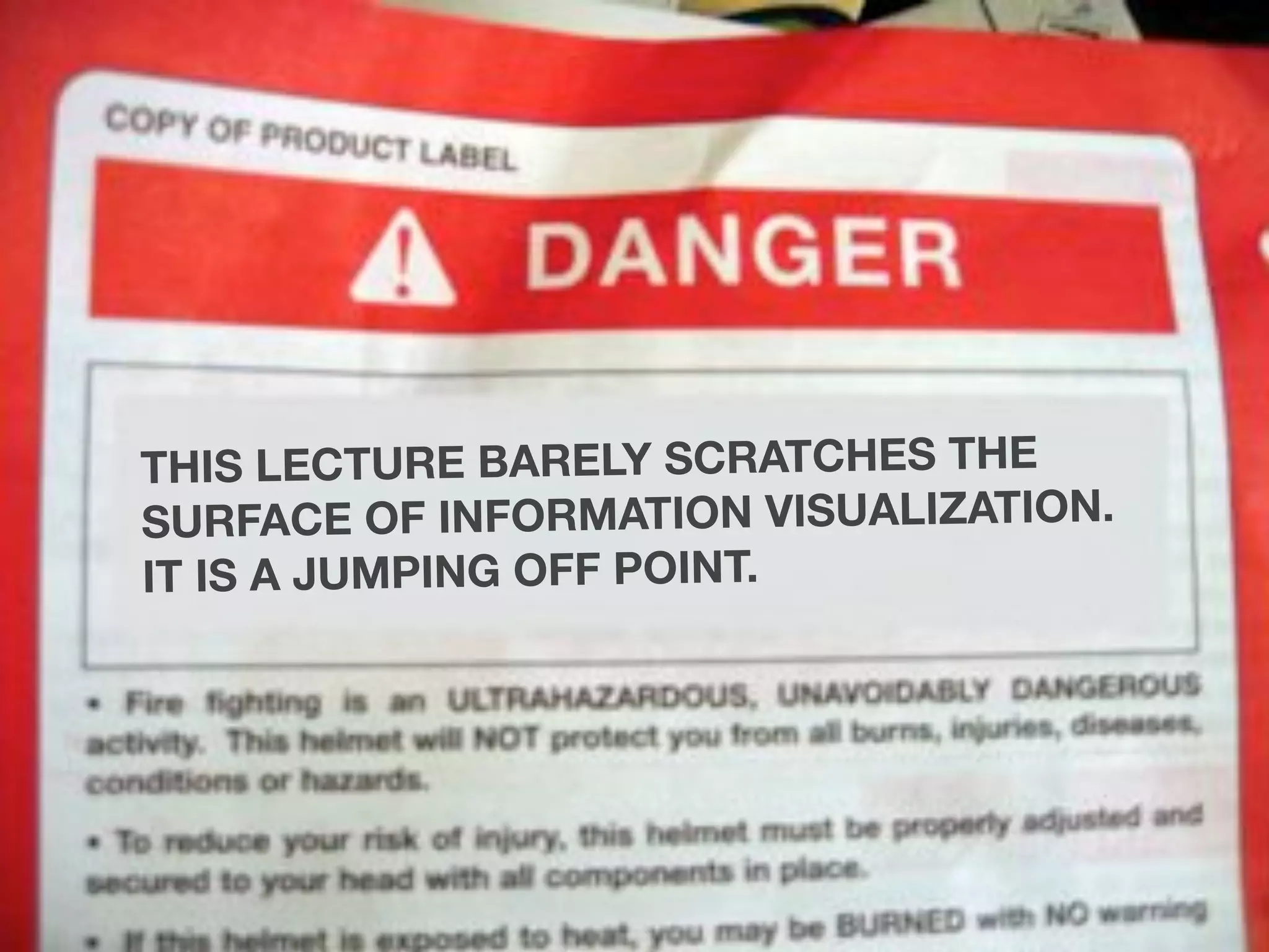 THIS LECTURE BARELY SCRATCHES THE
SURFACE OF INFORMATION VISUALIZATION.
IT IS A JUMPING OFF POINT.
 