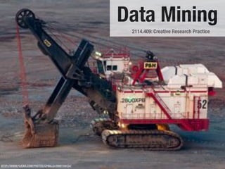 Data Mining
                                                    2114.409: Creative Research Practice




HTTP://WWW.FLICKR.COM/PHOTOS/CPBILLS/2888144434/
 