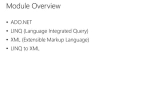 Module Overview 
• ADO.NET 
• LINQ (Language Integrated Query) 
• XML (Extensible Markup Language) 
• LINQ to XML 
 