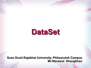 DataSet


Suan Dusit Rajabhat University, Phitsanulok Campus
                           Mr.Warawut Khangkhan
 