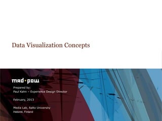 Data Visualization Concepts




Prepared by:
Paul Kahn – Experience Design Director


February, 2013


Media Lab, Aalto University
Helsinki, Finland
 