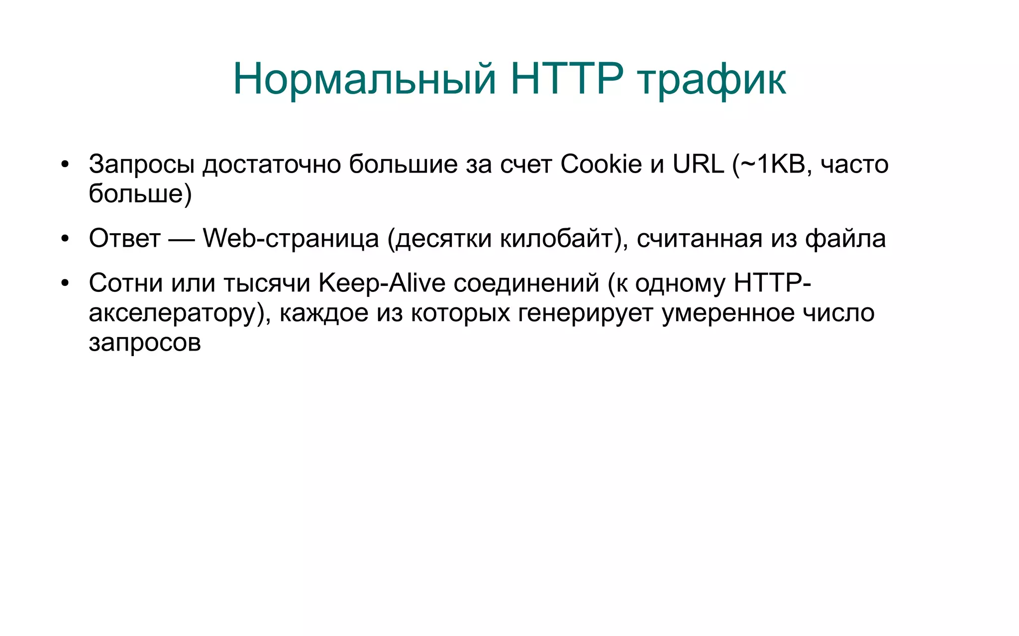 Нормальный HTTP трафик
●   Запросы достаточно большие за счет Cookie и URL (~1KB, часто
    больше)
●   Ответ — Web-страница (десятки килобайт), считанная из файла
●   Сотни или тысячи Keep-Alive соединений (к одному HTTP-
    акселератору), каждое из которых генерирует умеренное число
    запросов
 