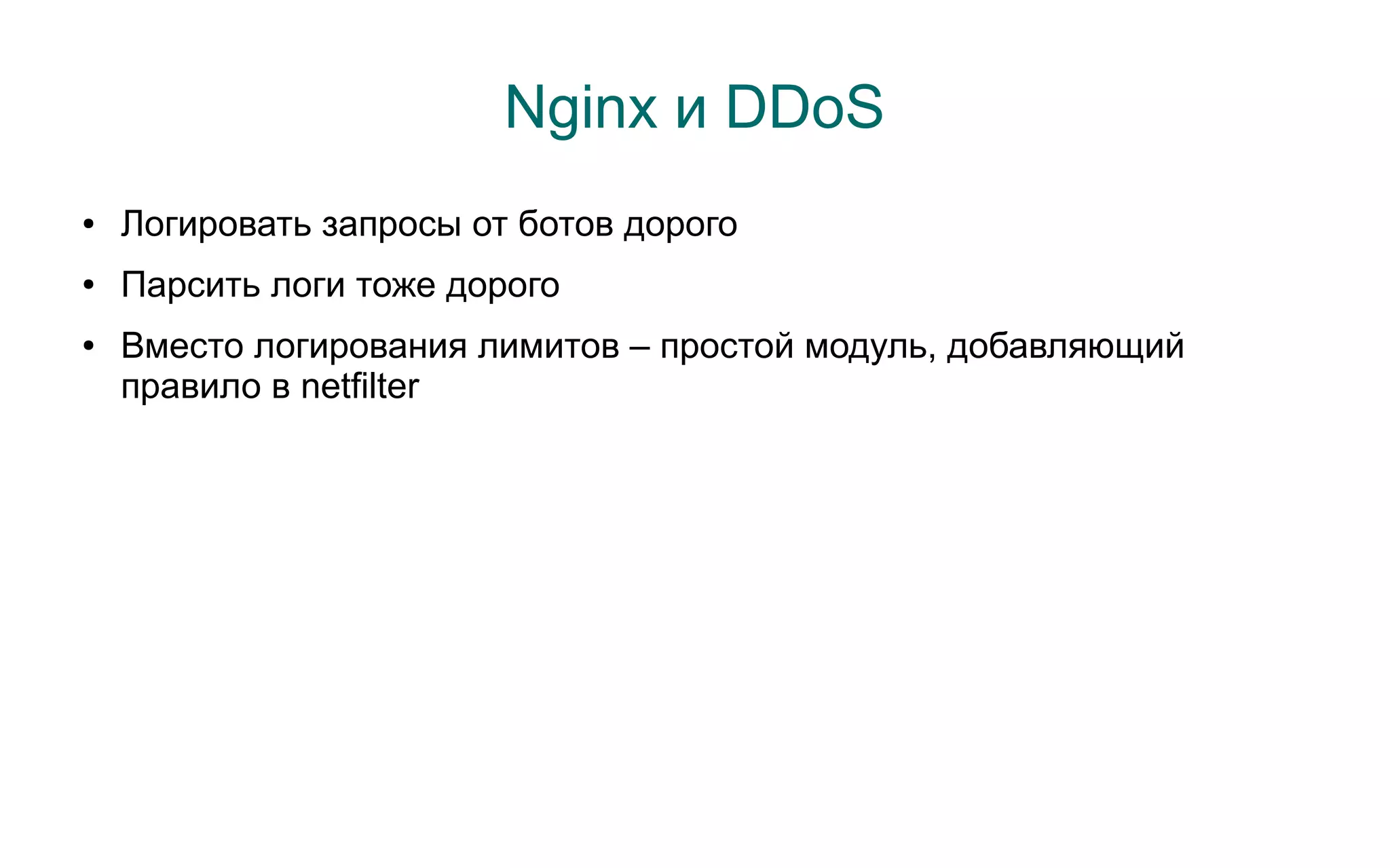 Nginx и DDoS
●   Логировать запросы от ботов дорого
●   Парсить логи тоже дорого
●   Вместо логирования лимитов – простой модуль, добавляющий
    правило в netfilter
 
