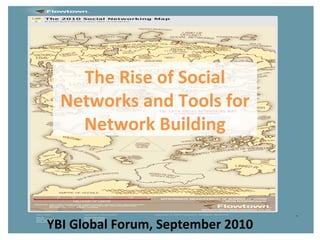 The Rise of Social
Networks and Tools for
Network Building
YBI Global Forum, September 2010
 
