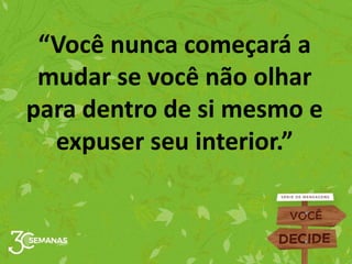 “Você nunca começará a
mudar se você não olhar
para dentro de si mesmo e
expuser seu interior.”
 