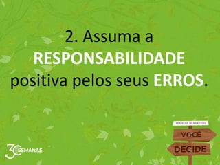 2. Assuma a
RESPONSABILIDADE
positiva pelos seus ERROS.
 